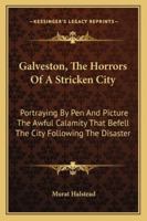 Galveston, The Horrors Of A Stricken City: Portraying By Pen And Picture The Awful Calamity That Befell The City Following The Disaster 1163289388 Book Cover