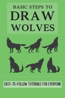 Basic Steps To Draw Wolves: Easy-To-Follow Tutorials For Everyone: Guide To Drawing B092PKQ4FL Book Cover