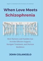 When Love Meets Schizophrenia: How Partners and Families Can Provide Effective Support, Navigate Treatment, and Nurture Resilience (Love Through the Mind) B0HH39CW4L Book Cover