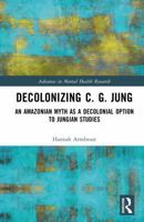 Decolonizing C. G. Jung: An Amazonian Myth as a Decolonial Option to Jungian Studies 1032648082 Book Cover