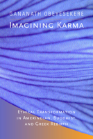Imagining Karma: Ethical Transformation in Amerindian, Buddhist, and Greek Rebirth 0520232437 Book Cover