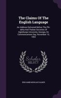 The Claims of the English Language: An Address Delivered Before the Phi-Delta and Thalian Societies of Oglethorpe University, Georgia, on Commencement Day, November 10, 1852 1175203807 Book Cover