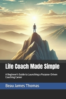 Life Coach Made Simple: A Beginner's Guide to Launching a Purpose-Driven Coaching Career B0FHJ2B5SJ Book Cover