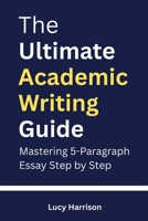 The Ultimate Academic Writing Guide: Mastering 5-Paragraph Essays Step by Step B0G2CGVTVR Book Cover