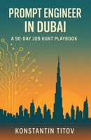 Prompt Engineer in Dubai - A 90 Day Job Hunt Playbook: Map the market, build the portfolio, ace the loop—your week-by-week guide to landing AI roles in Dubai B0FV2SB6YP Book Cover