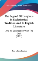 The Legend of Longinus in Ecclesiastical Tradition and in English Literature, and Its Connection with the Grail 1167046218 Book Cover