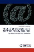The Role of Informal Sectors for Urban Poverty Reduction: The case of Arada Sub-City of Addis Ababa 3659313823 Book Cover