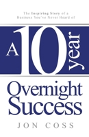 A Ten-Year Overnight Success: The Inspiring Story of a Business You've Never Heard of 1963844165 Book Cover