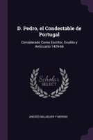 D. Pedro, el Condestable de Portugal: Considerado Como Escritor, Erudito y Anticuario 1429-66 1377323366 Book Cover