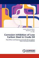 Corrosion Inhibition of Low Carbon Steel in Crude Oil: Flow Effect and Exposure of Crude Oil on Carbon Steel Corrosion Inhibition 3847325531 Book Cover