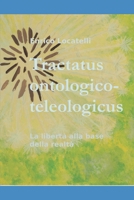 Tractatus ontologico-teleologicus: La libertà alla base della realtà (Italian Edition) 107769170X Book Cover