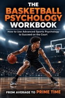 The Basketball Psychology Workbook: How to Use Advanced Sports Psychology to Succeed on the Basketball Court 1075187214 Book Cover