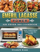 Emeril Lagasse Power Air Fryer 360 Cookbook: Newest, Creative & Savory Recipes to Jump-Start Your Day 1802442502 Book Cover