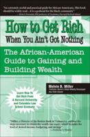 How to Get Rich When You Ain't Got Nothing: The African-American Guide to Gaining and Building Wealth 0970222483 Book Cover