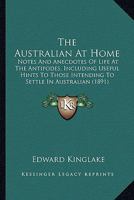The Australian At Home: Notes And Anecdotes Of Life At The Antipodes, Including Useful Hints To Those Intending To Settle In Australian 0548871043 Book Cover