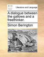 A dialogue between the gallows and a freethinker. 1170707432 Book Cover