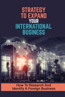 Strategy To Expand Your International Business: How To Research And Identify A Foreign Business: International Trade Resource B09BTGG1SP Book Cover