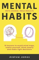 Mental Habits: 10 Lessons to Avoid Mind Traps, Rewire Yourself, Think Clearly, and Make Right Decisions B08NDVJWG8 Book Cover