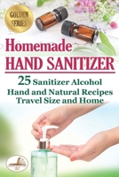 Homemade Hand Sanitizer: 25 Sanitizer Alcohol Hand and Natural Recipes. Travel Size and Home B086G3XY7N Book Cover
