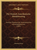 Der Deutsch-Amerikanische Handelsvertrag Und Das Phantom Der Amerikanischen Industriekonkurrenz (Classic Reprint) 1141510162 Book Cover