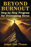 Beyond Burnout: A Transformative Comprehensive Guide To Work-life Harmony: The Progressive Step-by-Step Program for Overcoming Stress B0D2P4JFDM Book Cover