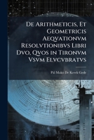 De Arithmeticis, Et Geometricis Aeqvationvm Resolvtionibvs Libri Dvo, Qvos in Tironvm Vsvm Elvcvbratvs 1148397434 Book Cover