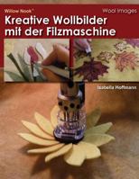 Kreative Wollbilder Mit Der Filzmaschine: Erfahren Sie, Wie Einfach Muster Ubertragen Werden Und Maschinenfilzen Sie Teile Fur Texturen. Viele Notizen Und Bilder Unterstutzen Die Neuen Schattierungste 1489578838 Book Cover