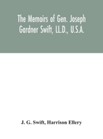 The memoirs of Gen. Joseph Gardner Swift, LL.D., U.S.A., first graduate of the United States Military Academy, West Point, Chief Engineer U.S.A. from ... family of Thomas Swift of Dorchester, Mass 9354046681 Book Cover