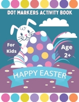 Happy Easter Dot Markers Activity Book for Kids Ages 2+: A Fun Easy Dot markers Coloring Books for Toddler and Preschool Kids (Easter Dot Marker Color B08YQFWCW7 Book Cover