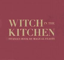 Witch in the Kitchen: Titania's Book of Magical Feasts 076832498X Book Cover