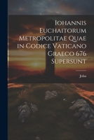 Iohannis Euchaitorum Metropolitae Quae in Codice Vaticano Graeco 676 Supersunt 1021703044 Book Cover
