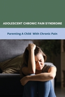 Adolescent Chronic Pain Syndrome: Parenting A Child With Chronic Pain: Regional Chronic Pain Syndrome B091F5Q2NM Book Cover