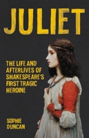 Juliet: The Life and Afterlives of Shakespeare's First Tragic Heroine 1541600320 Book Cover