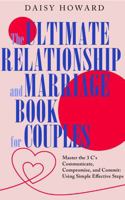 The Ultimate Relationship and Marriage Book For Couples: Master the 3 C's Communicate, Compromise and Commit: Using Simple Effective Steps 1763662772 Book Cover