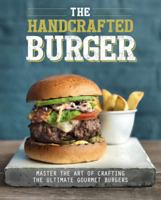 The Handcrafted Burger: Master the Art of Crafting the Ultimate Gourmet Burgers 147489724X Book Cover