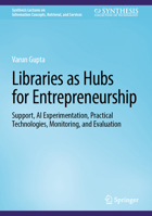 Libraries as Hubs for Entrepreneurship: Support, AI Experimentation, Practical Technologies, Monitoring, and Evaluation (Synthesis Lectures on Information Concepts, Retrieval, and Services) 3032035686 Book Cover