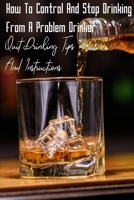 How To Control And Stop Drinking From A Problem Drinker: Quit Drinking Tips And Instructions: A Medium Drinker B08T6JYCCG Book Cover