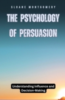 The Psychology of Persuasion: Understanding Influence and Decision-Making B0DFZT55V6 Book Cover