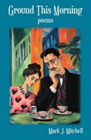 Ground This Morning: Poems 1953033253 Book Cover