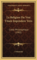La Religion Du Vrai Vitam Impendere Vero: Credo Philosophique (1902) 1147245665 Book Cover