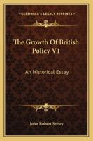 The Growth Of British Policy V1: An Historical Essay 1163300438 Book Cover