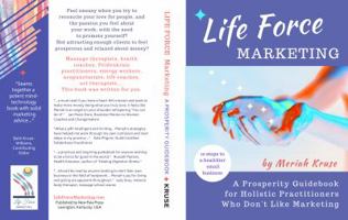 Life Force Marketing: A Prosperity Guidebook for Holistic Practitioners Who Don't Like Marketing 0692140107 Book Cover