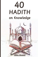 40 Hadith on Knowledge: Forty Hadith about Seeking and the Virtues of Acquiring Knowledge in Islam (Islam Books for Beginners B0CDNM8NBG Book Cover