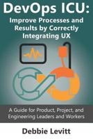 DevOps ICU: Improve Processes and Results by Correctly Integrating UX: A Guide for Product, Project, and Engineering Leaders and Workers 1092909168 Book Cover