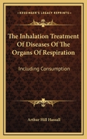 The Inhalation Treatment of Diseases of the Organs of Respiration Including Consumption 1377606074 Book Cover