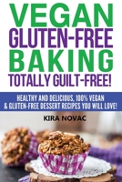 Vegan Gluten-Free Baking: Totally Guilt-Free!: Healthy and Delicious, 100% Vegan and Gluten-Free Dessert Recipes You Will Love (1) 1517409578 Book Cover
