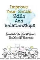 Improve Your Social Skills And Relationships: Essentially The Kind Of Smart You Need To Understand: How Can You Improve Your Social Skills B09CRQ36CK Book Cover