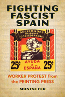 Fighting Fascist Spain: Worker Protest from the Printing Press 0252085116 Book Cover
