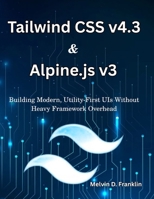Tailwind CSS v4.3 & Alpine.js v3: Building Modern, Utility-First UIs Without Heavy Framework Overhead (Next Level Technology) B0H8MDKLXS Book Cover