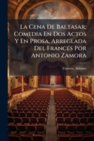 La Cena De Baltasar; Comedia En Dos Actos Y En Prosa, Arreglada Del Francés Por Antonio Zamora 1248327160 Book Cover